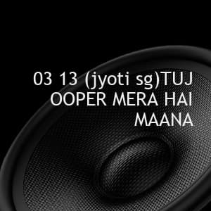 03 13 (jyoti sg)TUJ OOPER MERA HAI MAANA